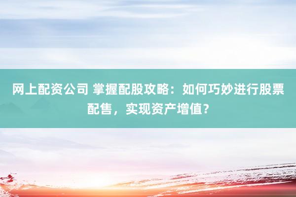 网上配资公司 掌握配股攻略：如何巧妙进行股票配售，实现资产增值？