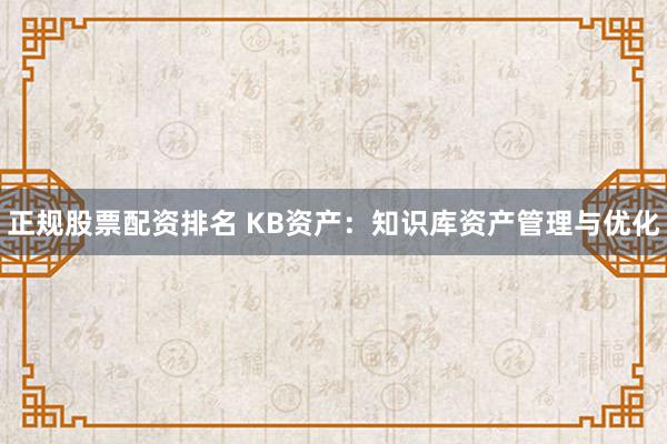 正规股票配资排名 KB资产：知识库资产管理与优化