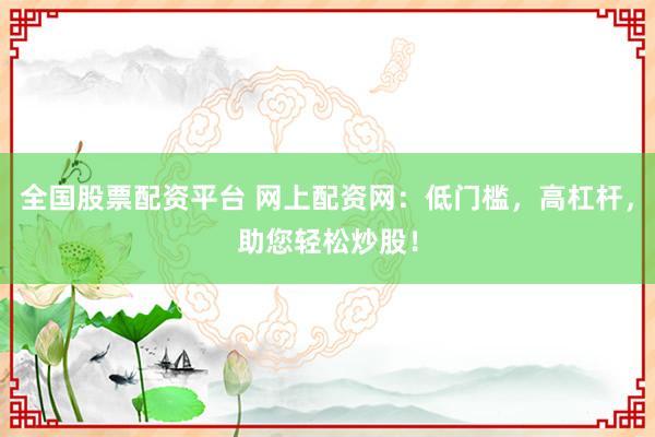 全国股票配资平台 网上配资网：低门槛，高杠杆，助您轻松炒股！