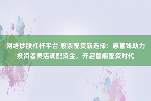 网络炒股杠杆平台 股票配资新选择：惠管钱助力投资者灵活调配资金，开启智能配资时代