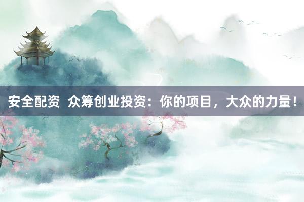 安全配资  众筹创业投资：你的项目，大众的力量！