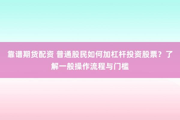 靠谱期货配资 普通股民如何加杠杆投资股票？了解一般操作流程与门槛
