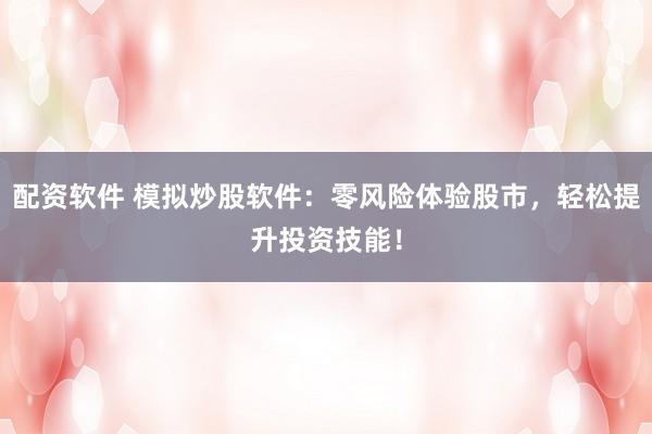 配资软件 模拟炒股软件：零风险体验股市，轻松提升投资技能！