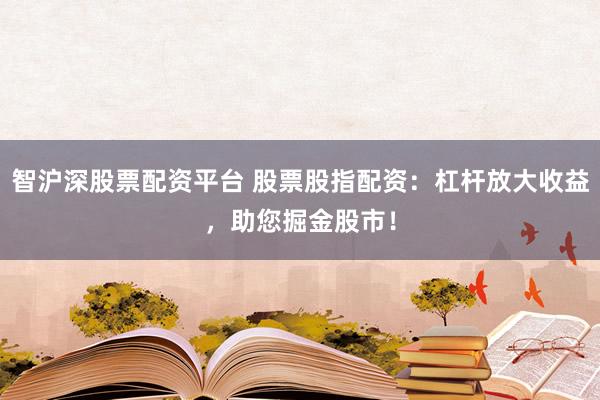 智沪深股票配资平台 股票股指配资：杠杆放大收益，助您掘金股市！