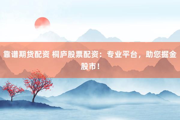 靠谱期货配资 桐庐股票配资：专业平台，助您掘金股市！