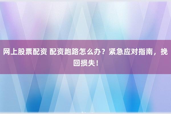 网上股票配资 配资跑路怎么办？紧急应对指南，挽回损失！