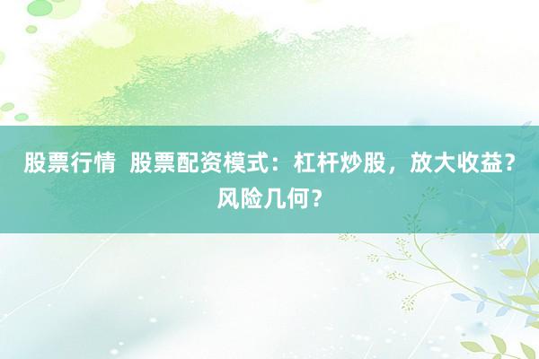 股票行情  股票配资模式：杠杆炒股，放大收益？风险几何？
