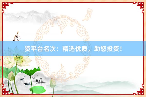 资平台名次：精选优质，助您投资！