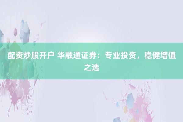 配资炒股开户 华融通证券：专业投资，稳健增值之选