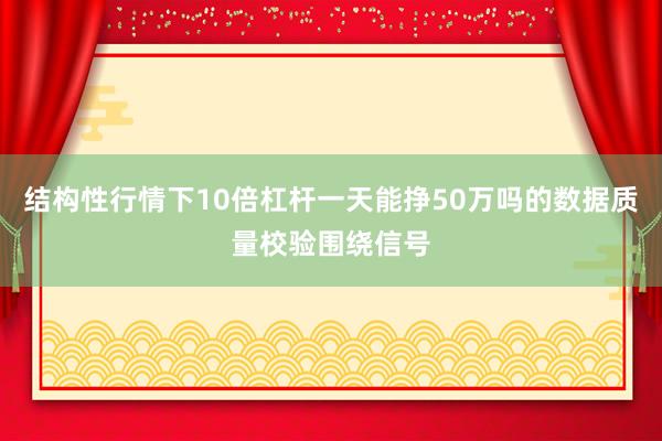 结构性行情下10倍杠杆一天能挣50万吗的数据质量校验围绕信号
