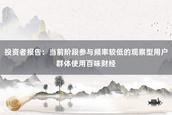 投资者报告：当前阶段参与频率较低的观察型用户群体使用百味财经