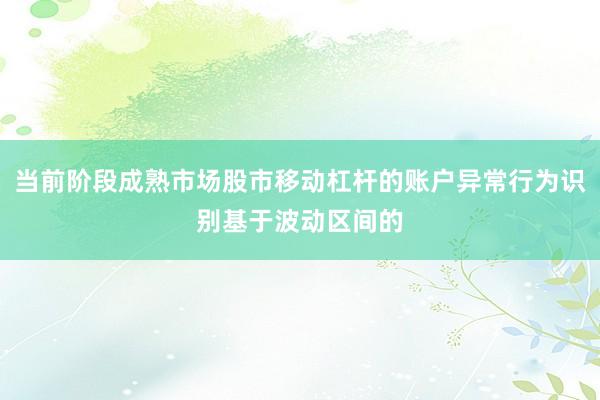 当前阶段成熟市场股市移动杠杆的账户异常行为识别基于波动区间的