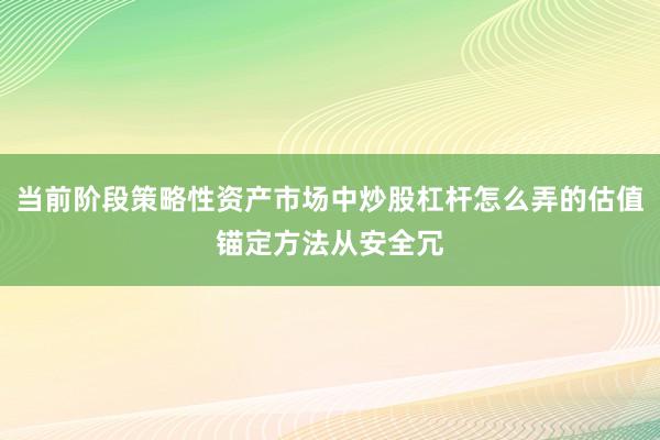 当前阶段策略性资产市场中炒股杠杆怎么弄的估值锚定方法从安全冗