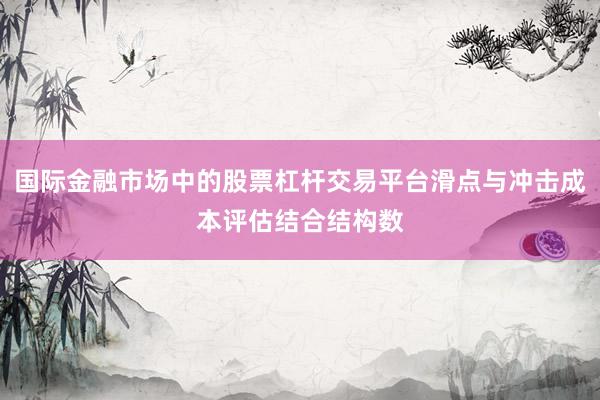 国际金融市场中的股票杠杆交易平台滑点与冲击成本评估结合结构数