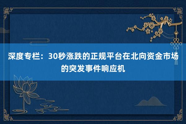 深度专栏：30秒涨跌的正规平台在北向资金市场的突发事件响应机