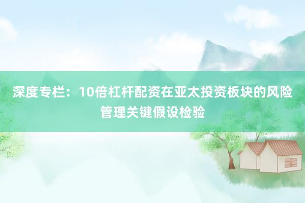 深度专栏：10倍杠杆配资在亚太投资板块的风险管理关键假设检验
