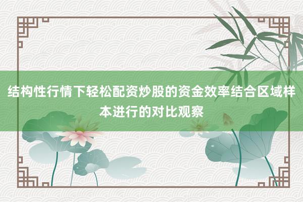 结构性行情下轻松配资炒股的资金效率结合区域样本进行的对比观察