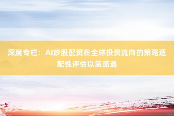 深度专栏：AI炒股配资在全球投资流向的策略适配性评估以策略退