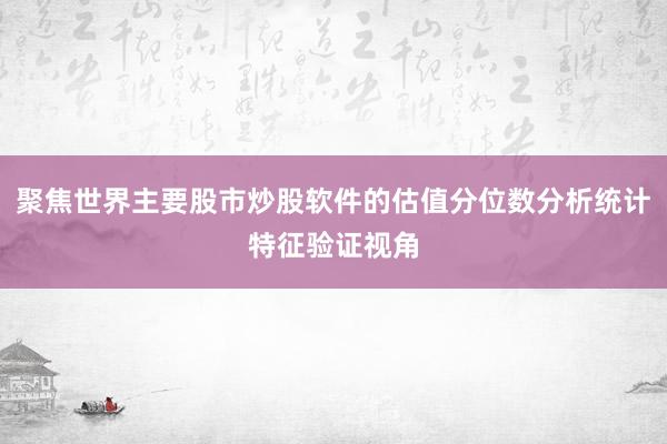 聚焦世界主要股市炒股软件的估值分位数分析统计特征验证视角