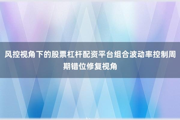 风控视角下的股票杠杆配资平台组合波动率控制周期错位修复视角