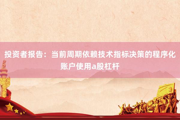 投资者报告：当前周期依赖技术指标决策的程序化账户使用a股杠杆