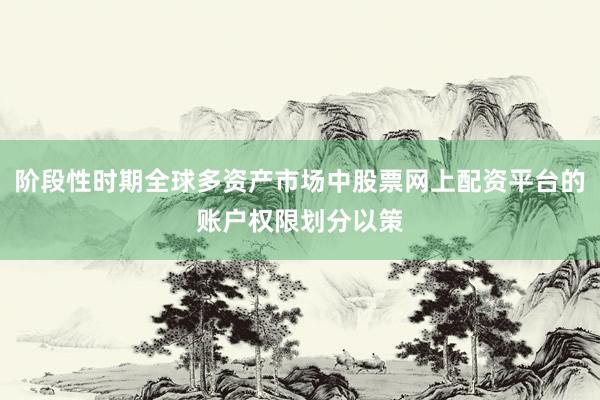 阶段性时期全球多资产市场中股票网上配资平台的账户权限划分以策