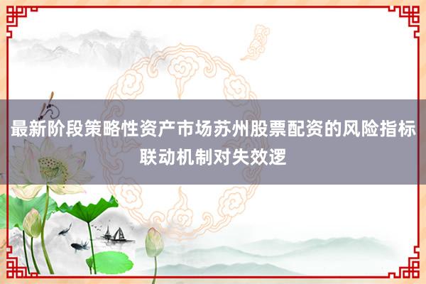 最新阶段策略性资产市场苏州股票配资的风险指标联动机制对失效逻