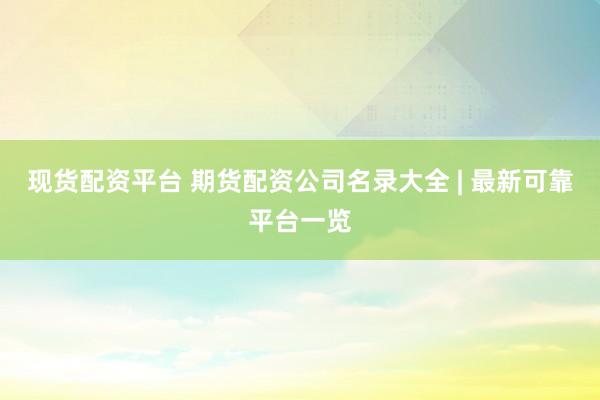 现货配资平台 期货配资公司名录大全 | 最新可靠平台一览