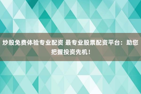 炒股免费体验专业配资 最专业股票配资平台：助您把握投资先机！