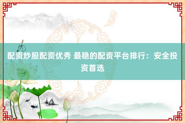 配资炒股配资优秀 最稳的配资平台排行：安全投资首选