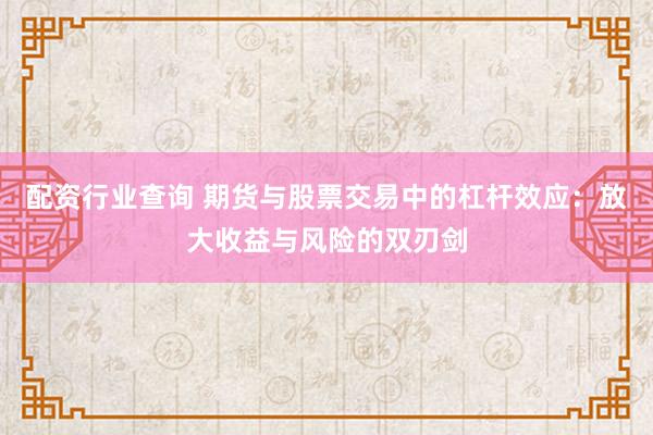 配资行业查询 期货与股票交易中的杠杆效应：放大收益与风险的双刃剑