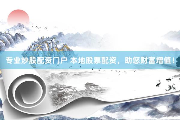 专业炒股配资门户 本地股票配资，助您财富增值！