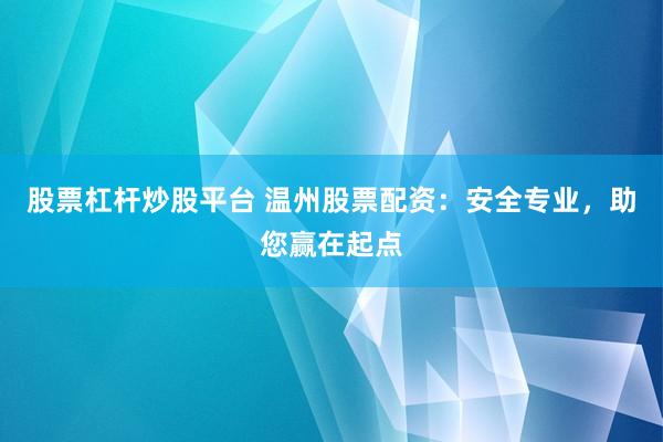 股票杠杆炒股平台 温州股票配资：安全专业，助您赢在起点